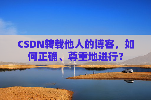 CSDN转载他人的博客，如何正确、尊重地进行？