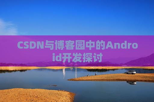 CSDN与博客园中的Android开发探讨